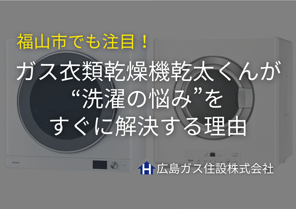 福山市でも注目！ガス衣類乾燥機乾太くんが “洗濯の悩み”を すぐに解決する理由