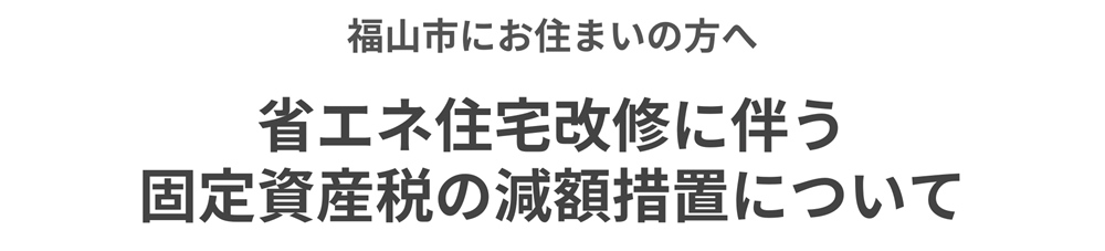 福山市省エネ住宅改修に伴う固定資産税の減額措置について