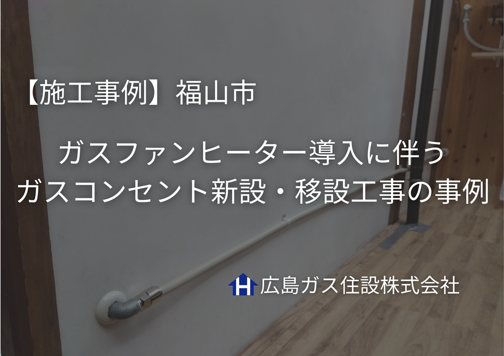 【福山市】ガスファンヒーター導入に伴うガスコンセント新設・移設工事の施工事例