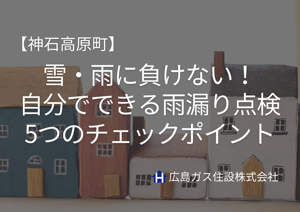 【神石高原町】雪・雨に負けない！自分でできる雨漏り点検5つのチェックポイント