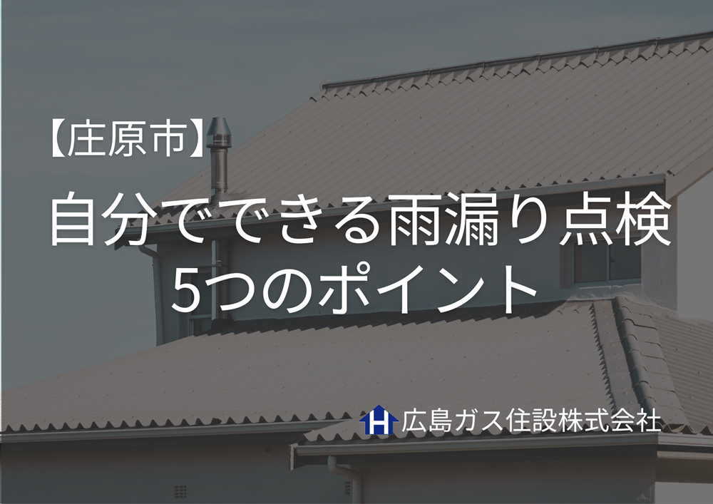 【庄原市】自分でできる雨漏り点検5つのポイント｜梅雨・積雪対策にも安心