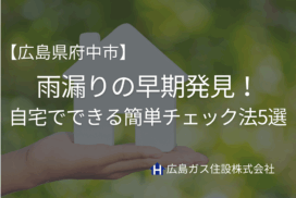 【広島県府中市】雨漏りの早期発見！自宅でできる簡単チェック法5選