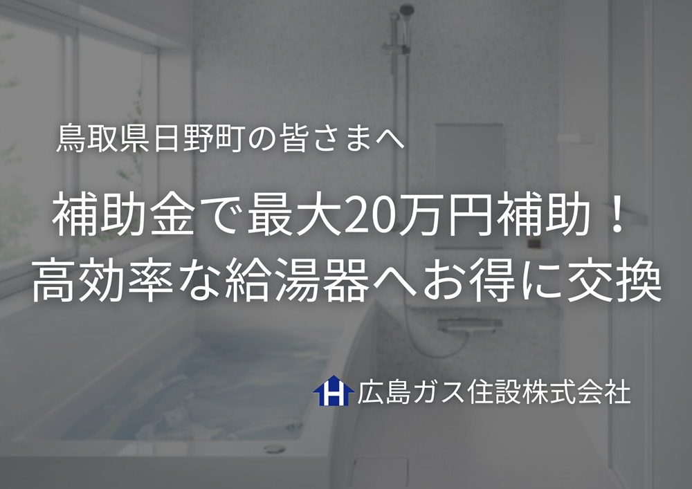 【鳥取県日野町の皆さまへ】給湯省エネ2025事業で最大20万円補助！高効率な給湯器へお得に交換