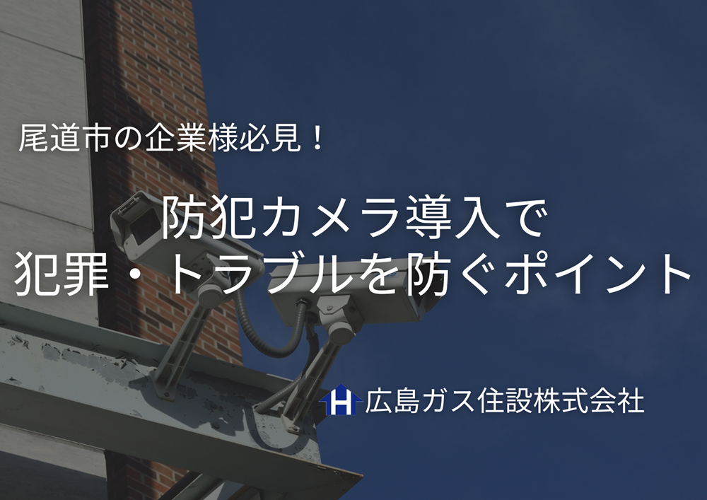 尾道市の企業・施設必見！防犯カメラ導入で犯罪・トラブルを防ぐポイント