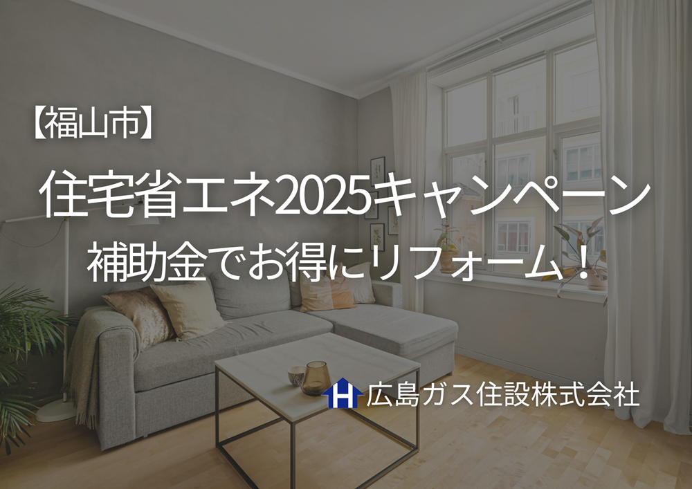 【福山市】住宅省エネ2025キャンペーン｜補助金でお得にリフォーム！最大200万円のチャンス