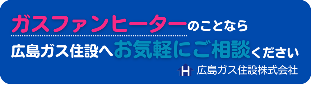 ガスファンヒーターのことなら広島ガス住設へお気軽にご相談ください